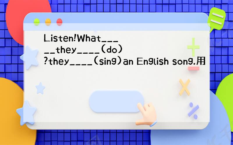 Listen!What_____they____(do)?they____(sing)an English song.用