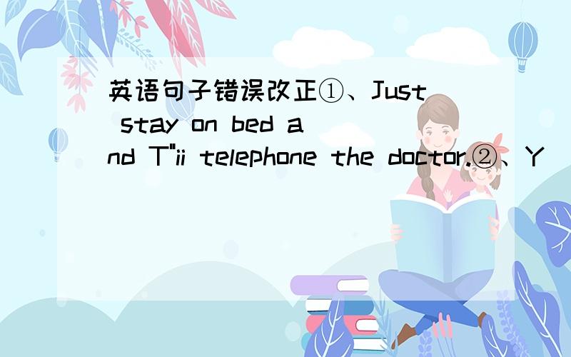 英语句子错误改正①、Just stay on bed and T