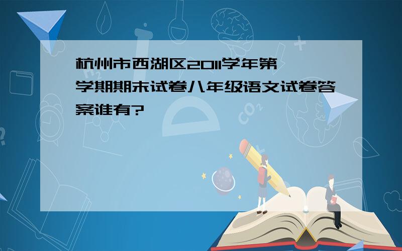 杭州市西湖区2011学年第一学期期末试卷八年级语文试卷答案谁有?