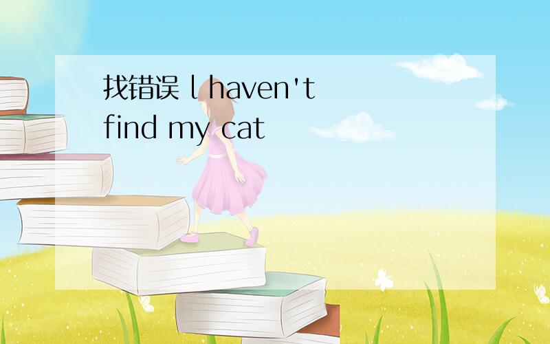找错误 l haven't find my cat