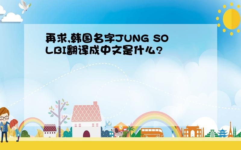 再求,韩国名字JUNG SOLBI翻译成中文是什么?