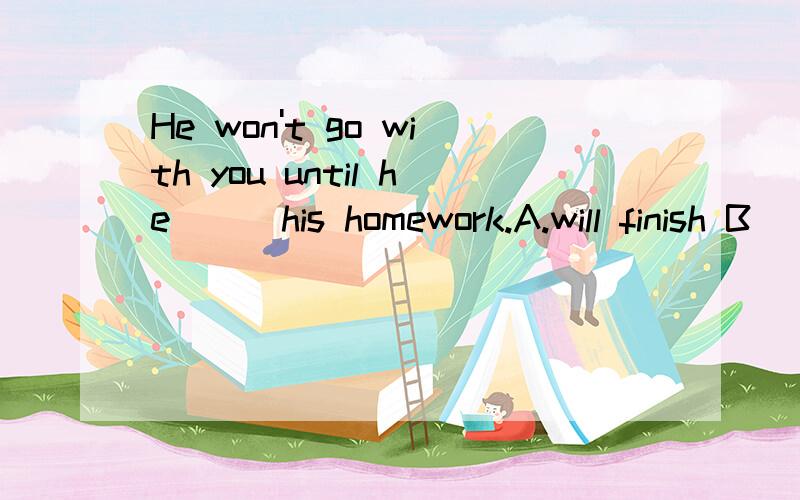 He won't go with you until he___his homework.A.will finish B