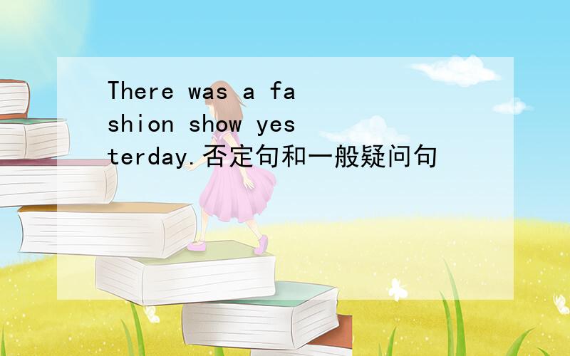 There was a fashion show yesterday.否定句和一般疑问句