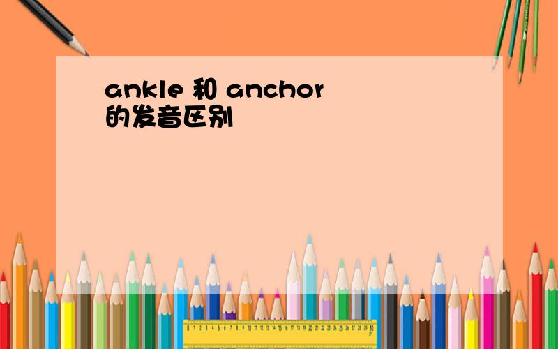 ankle 和 anchor的发音区别