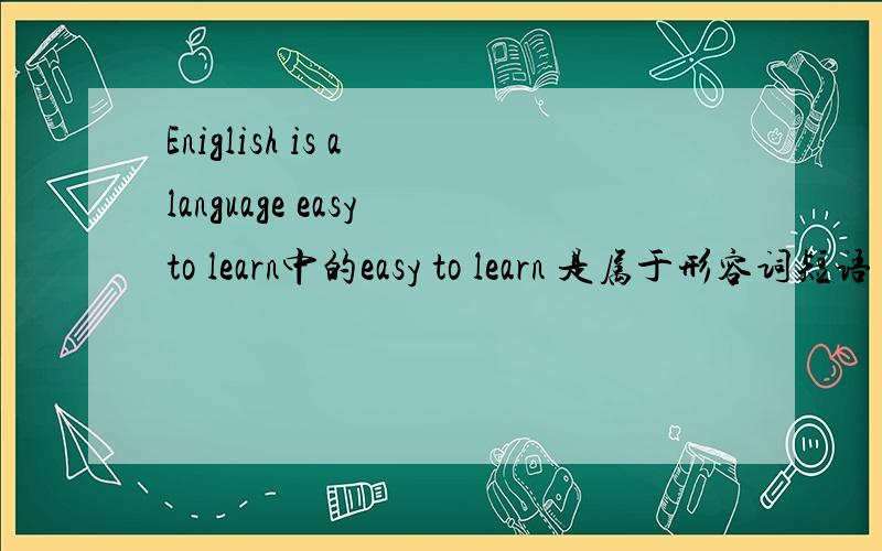 Eniglish is a language easy to learn中的easy to learn 是属于形容词短语