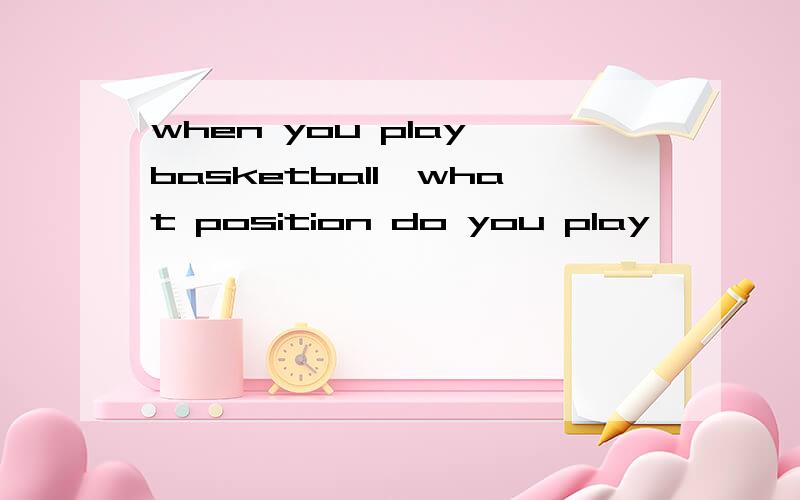when you play basketball,what position do you play