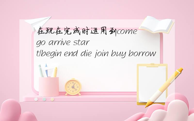 在现在完成时运用到come go arrive start/begin end die join buy borrow