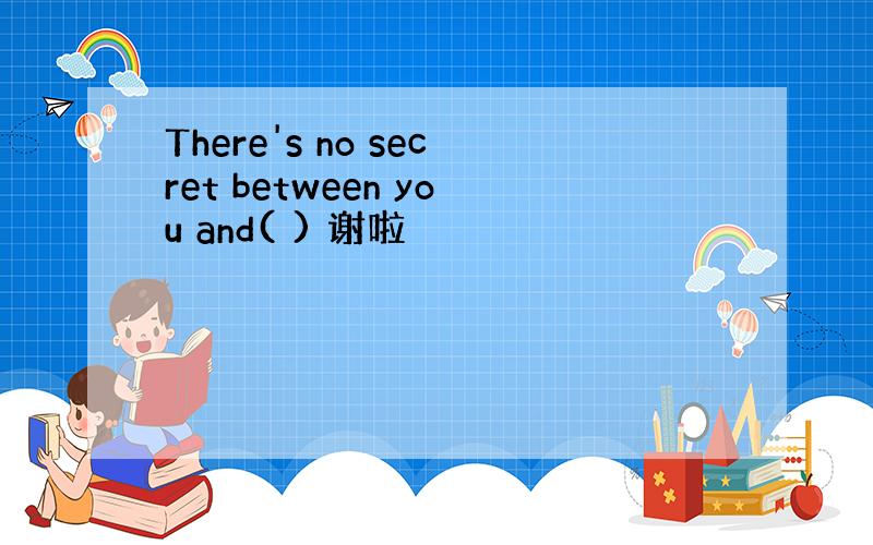 There's no secret between you and( ) 谢啦