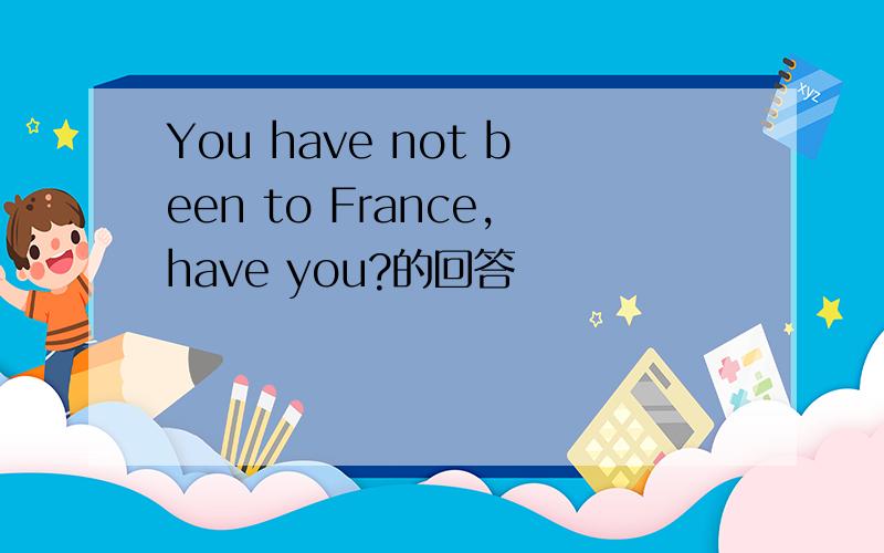 You have not been to France,have you?的回答