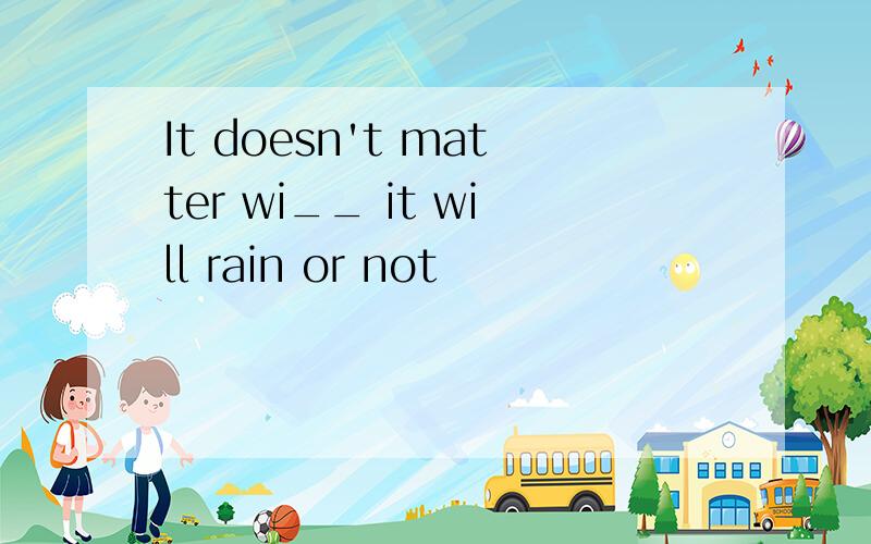 It doesn't matter wi__ it will rain or not