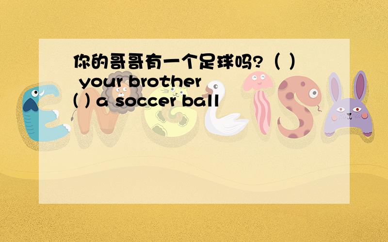 你的哥哥有一个足球吗?（ ） your brother ( ) a soccer ball