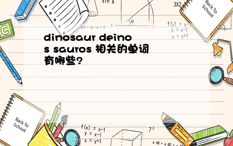 dinosaur deinos sauros 相关的单词有哪些?