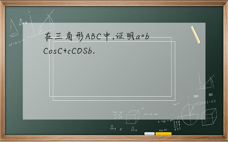 在三角形ABC中,证明a=bCosC+cCOSb.