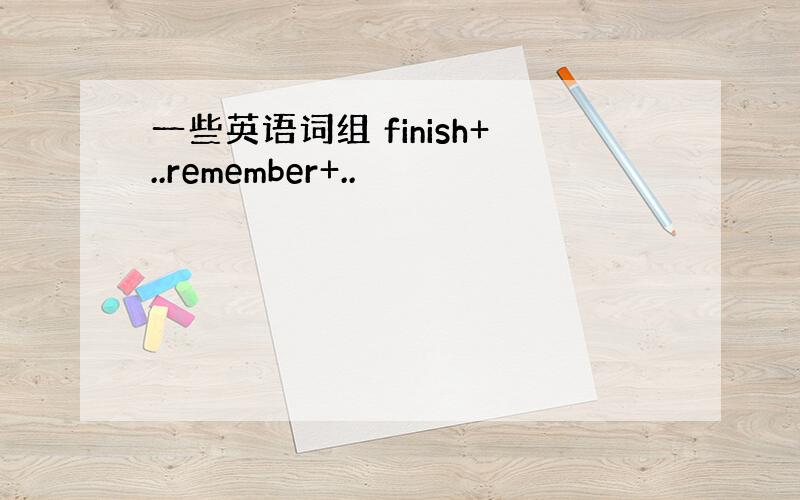 一些英语词组 finish+..remember+..