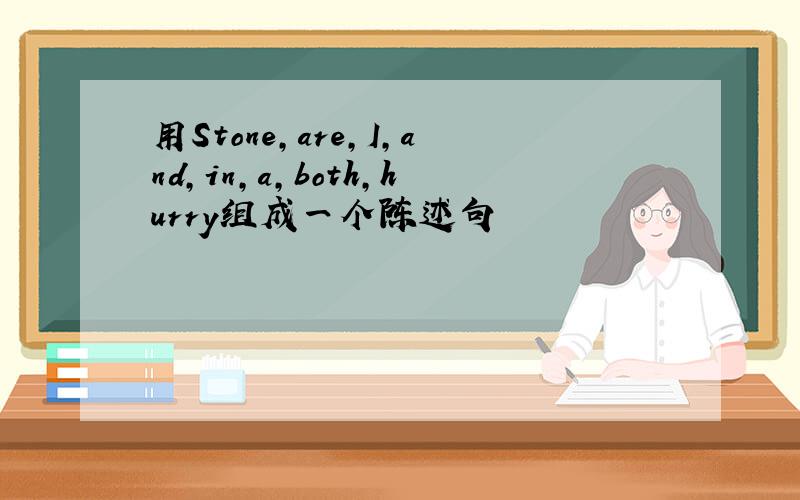 用Stone,are,I,and,in,a,both,hurry组成一个陈述句