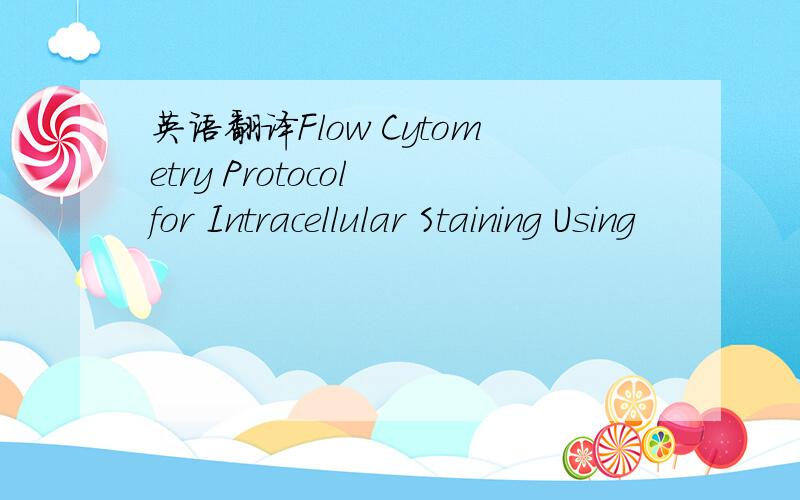 英语翻译Flow Cytometry Protocol for Intracellular Staining Using