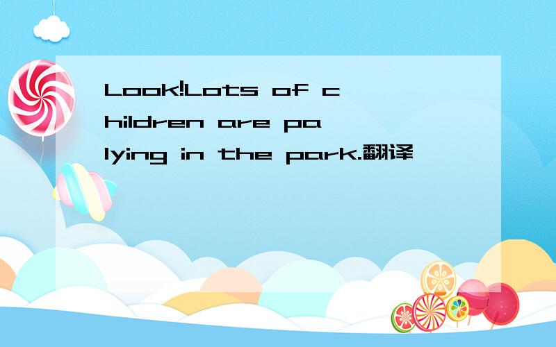 Look!Lots of children are palying in the park.翻译