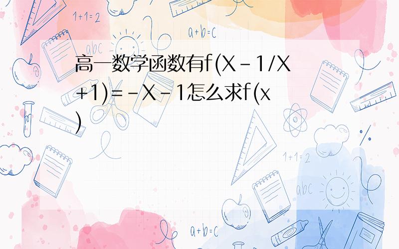 高一数学函数有f(X-1/X+1)=-X-1怎么求f(x)