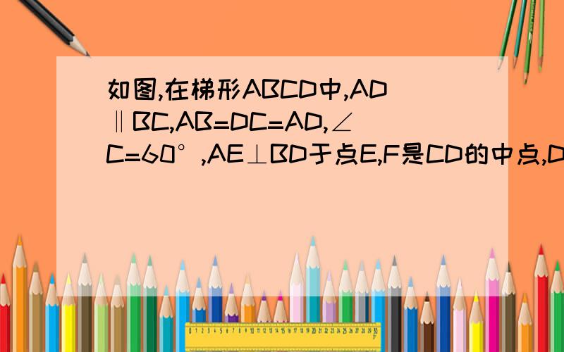 如图,在梯形ABCD中,AD‖BC,AB=DC=AD,∠C=60°,AE⊥BD于点E,F是CD的中点,DG