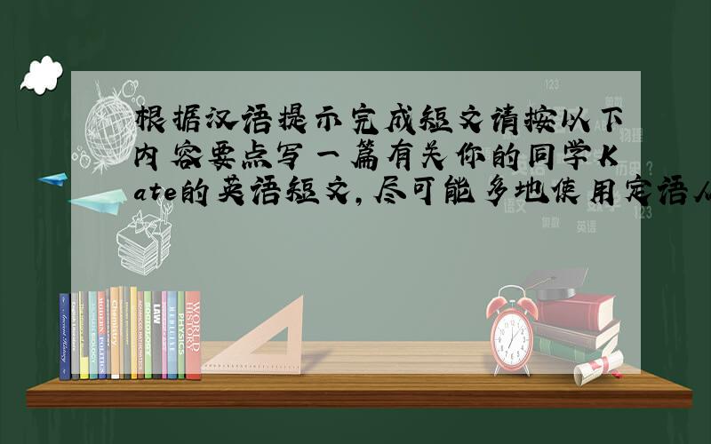 根据汉语提示完成短文请按以下内容要点写一篇有关你的同学Kate的英语短文，尽可能多地使用定语从句。1.我有一个同学叫Ka