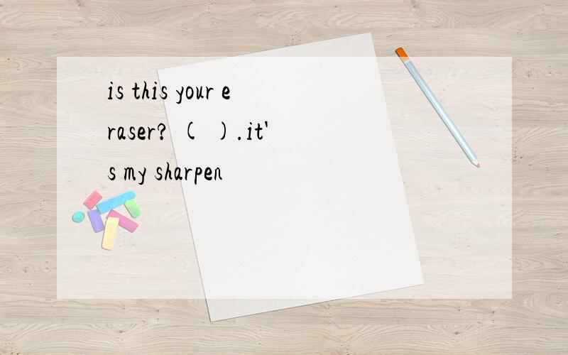 is this your eraser? ( ).it's my sharpen