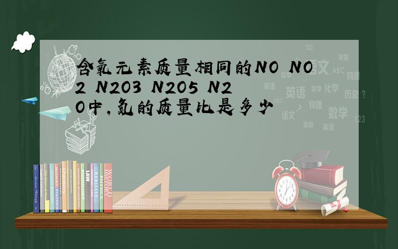 含氧元素质量相同的NO NO2 N2O3 N2O5 N2O中,氮的质量比是多少