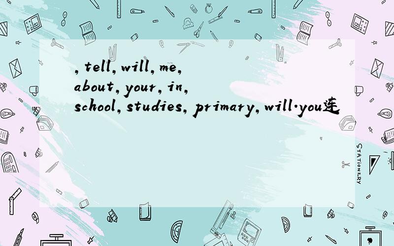 ,tell,will,me,about,your,in,school,studies,primary,will.you连