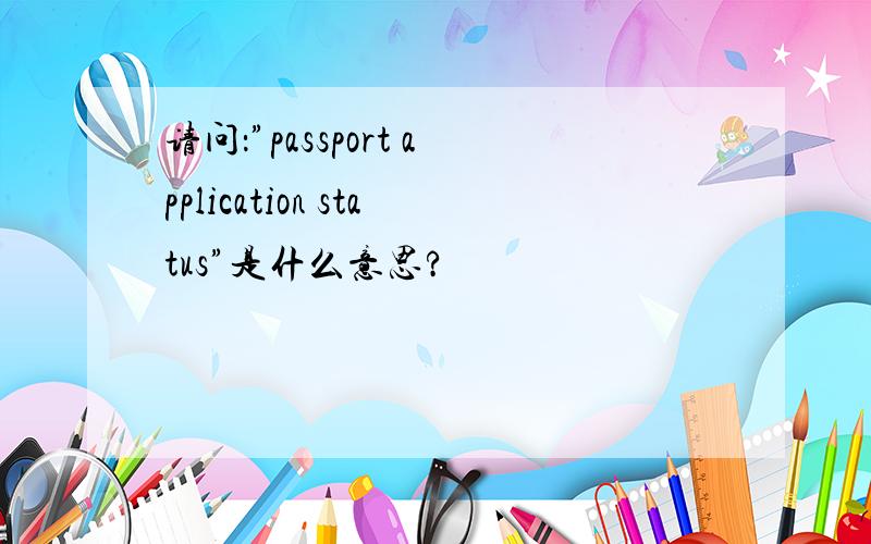 请问：”passport application status”是什么意思?