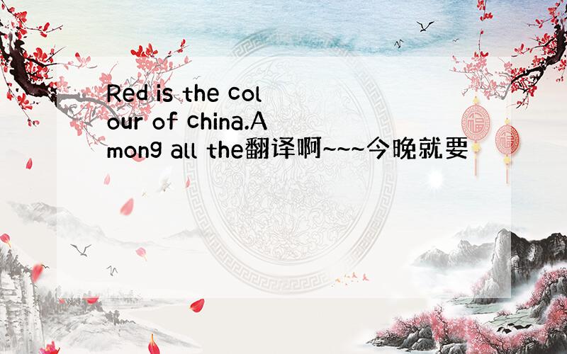 Red is the colour of china.Among all the翻译啊~~~今晚就要