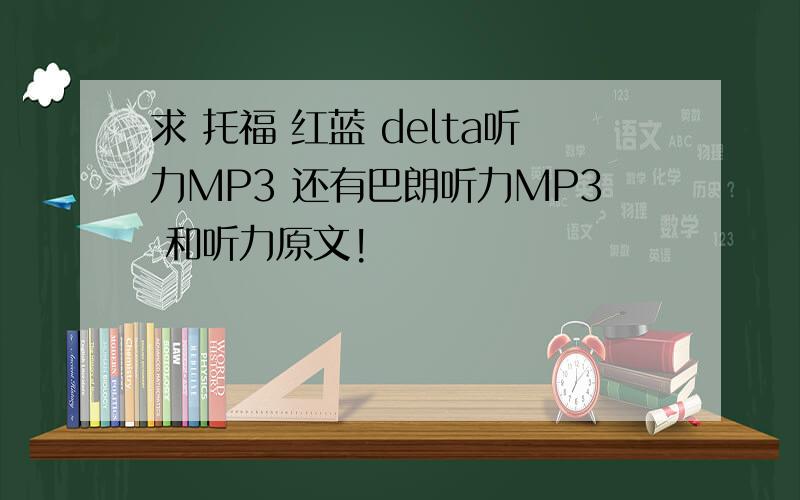 求 托福 红蓝 delta听力MP3 还有巴朗听力MP3 和听力原文!