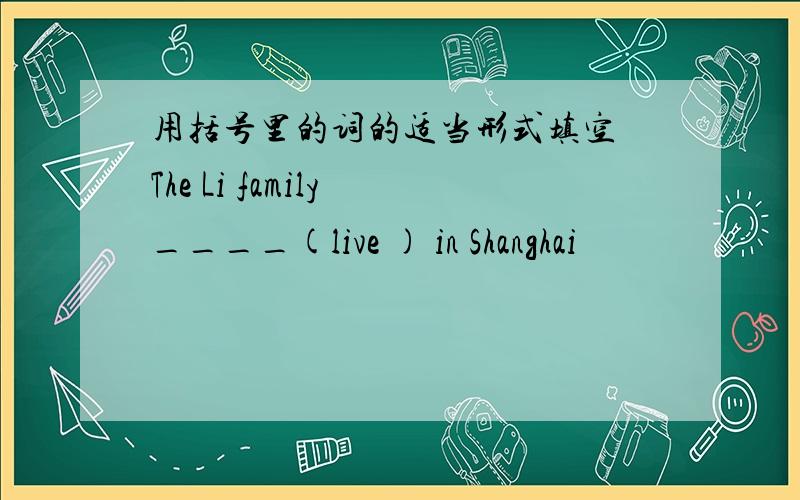 用括号里的词的适当形式填空 The Li family ____(live ) in Shanghai