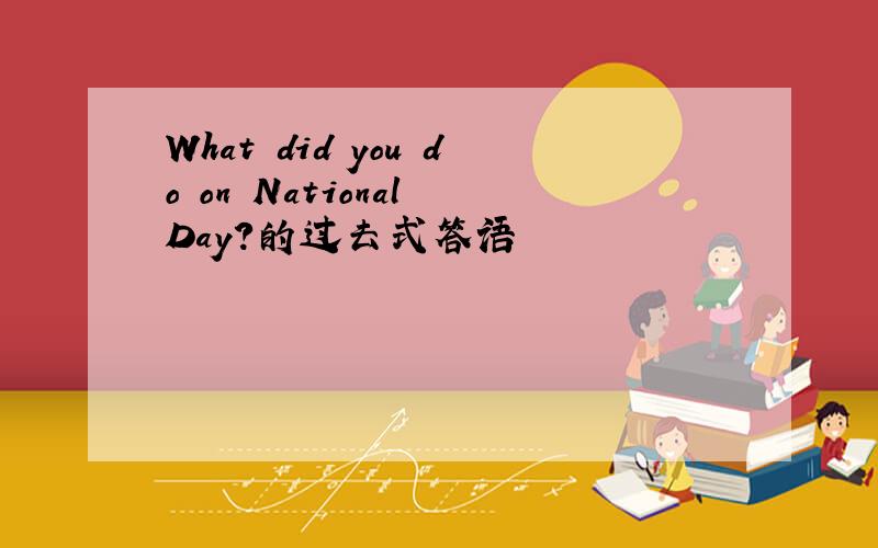 What did you do on National Day?的过去式答语