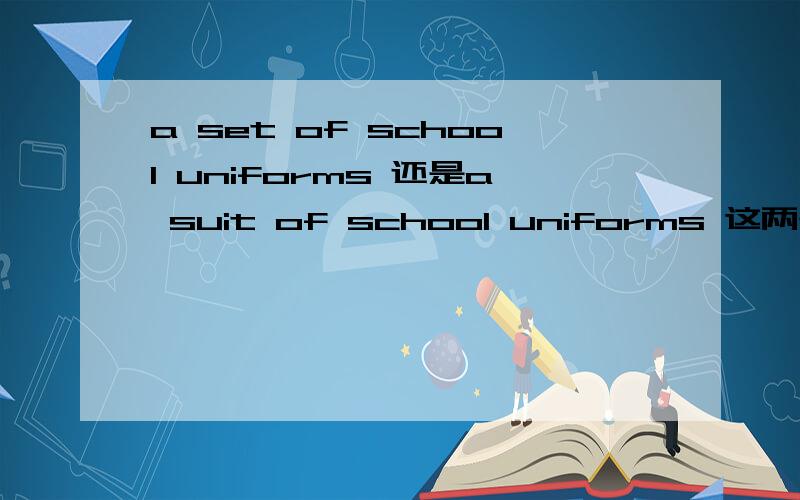 a set of school uniforms 还是a suit of school uniforms 这两个后面用i