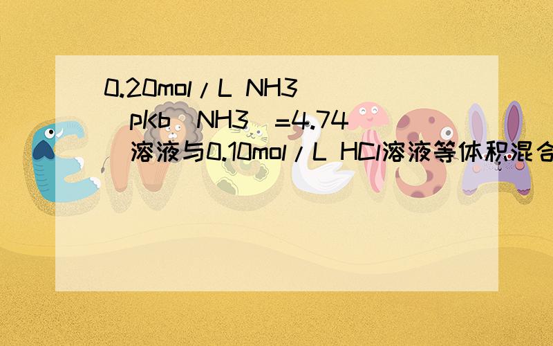 0.20mol/L NH3 [pKb(NH3)=4.74]溶液与0.10mol/L HCl溶液等体积混合后,溶液的PH是