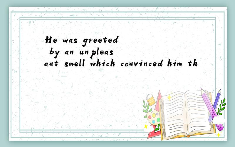 He was greeted by an unpleasant smell which convinced him th