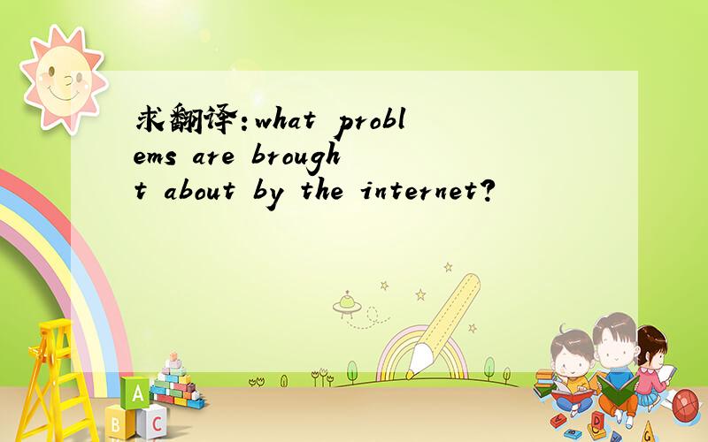求翻译：what problems are brought about by the internet?
