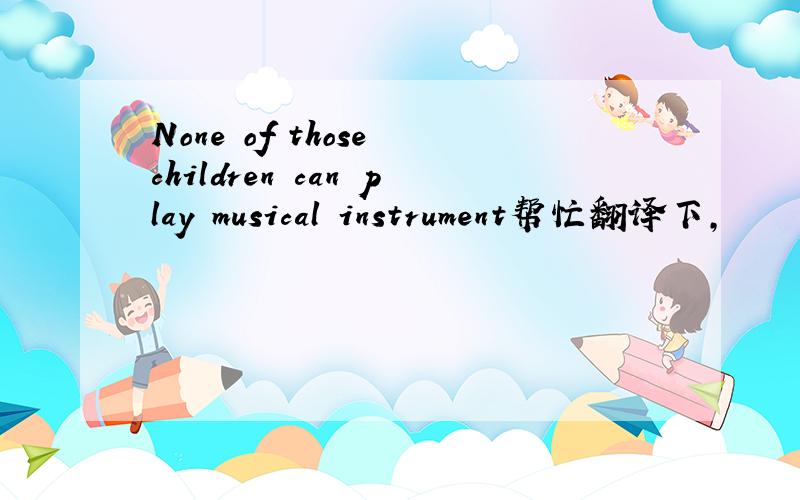 None of those children can play musical instrument帮忙翻译下,