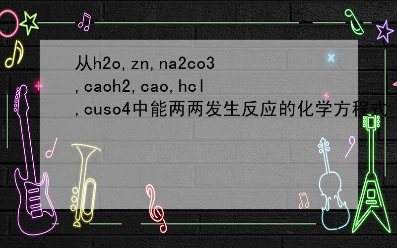 从h2o,zn,na2co3,caoh2,cao,hcl,cuso4中能两两发生反应的化学方程式