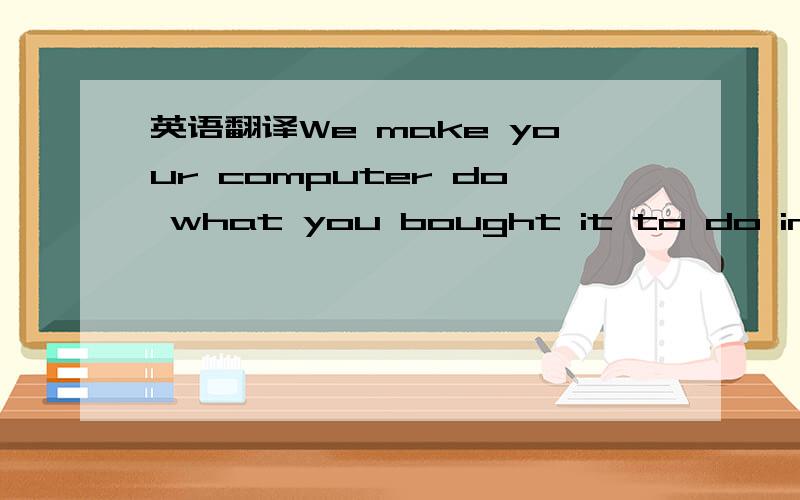 英语翻译We make your computer do what you bought it to do in the