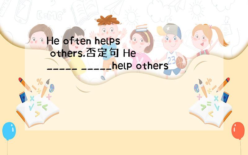 He often helps others.否定句 He_____ _____help others
