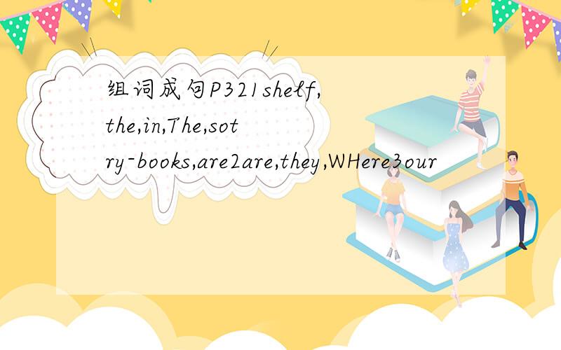 组词成句P321shelf,the,in,The,sotry-books,are2are,they,WHere3our