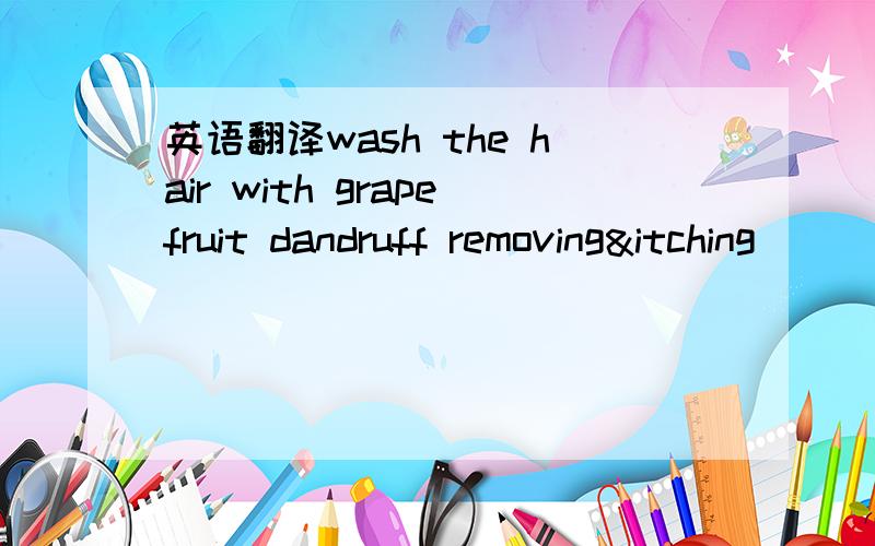 英语翻译wash the hair with grapefruit dandruff removing&itching