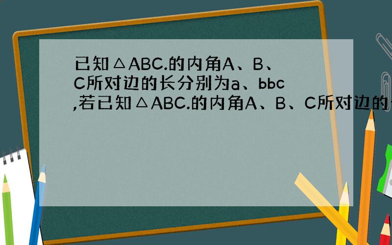 已知△ABC.的内角A、B、C所对边的长分别为a、bbc,若已知△ABC.的内角A、B、C所对边的长分别为a、bbc,若
