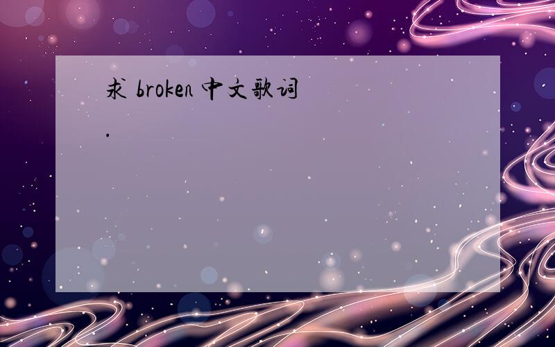 求 broken 中文歌词 .