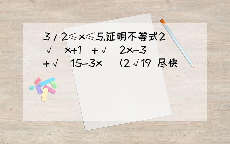 3/2≤x≤5,证明不等式2√（x+1）+√（2x-3）+√（15-3x）＜2√19 尽快