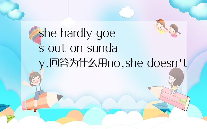 she hardly goes out on sunday.回答为什么用no,she doesn't