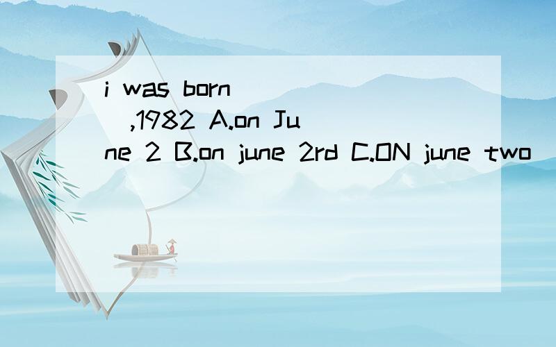 i was born_____,1982 A.on June 2 B.on june 2rd C.ON june two