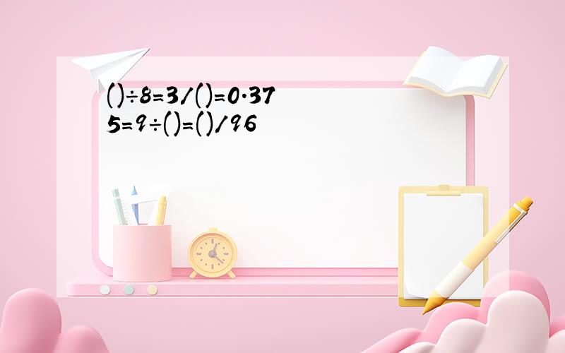 ()÷8=3/()=0.375=9÷()=()/96