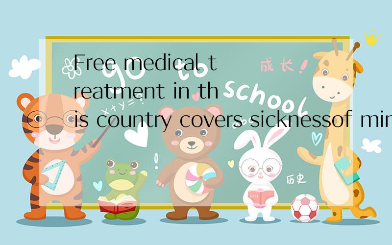Free medical treatment in this country covers sicknessof min