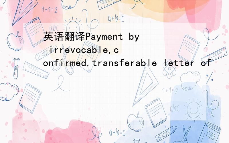 英语翻译Payment by irrevocable,confirmed,transferable letter of